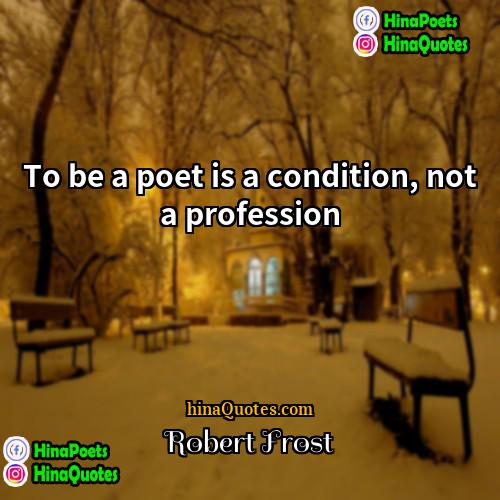 Robert Frost Quotes | To be a poet is a condition,
